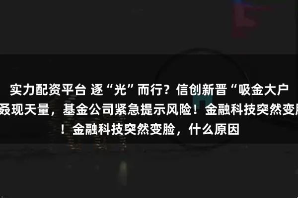 实力配资平台 逐“光”而行？信创新晋“吸金大户”，562030叒现天量，基金公司紧急提示风险！金融科技突然变脸，什么原因