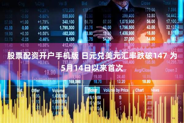 股票配资开户手机版 日元兑美元汇率跌破147 为5月14日以来首次