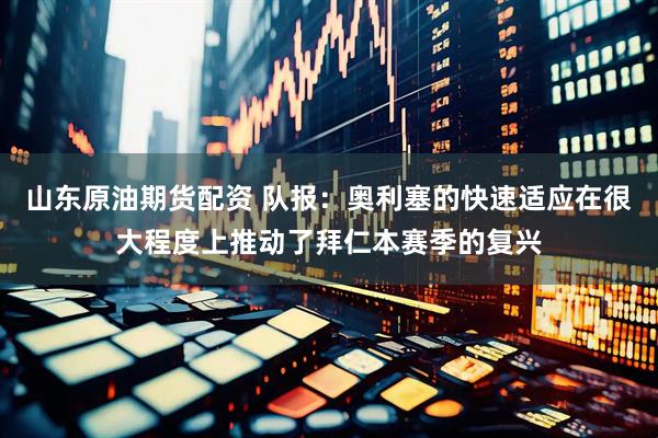 山东原油期货配资 队报：奥利塞的快速适应在很大程度上推动了拜仁本赛季的复兴
