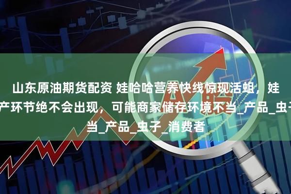 山东原油期货配资 娃哈哈营养快线惊现活蛆，娃哈哈称生产环节绝不会出现，可能商家储存环境不当_产品_虫子_消费者