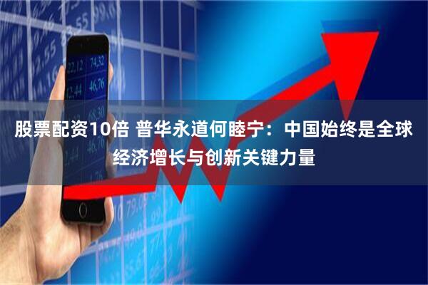 股票配资10倍 普华永道何睦宁：中国始终是全球经济增长与创新关键力量