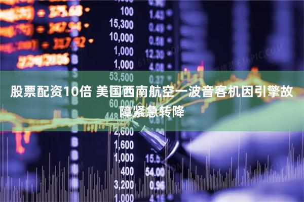 股票配资10倍 美国西南航空一波音客机因引擎故障紧急转降